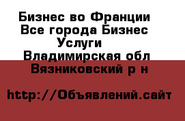 Бизнес во Франции - Все города Бизнес » Услуги   . Владимирская обл.,Вязниковский р-н